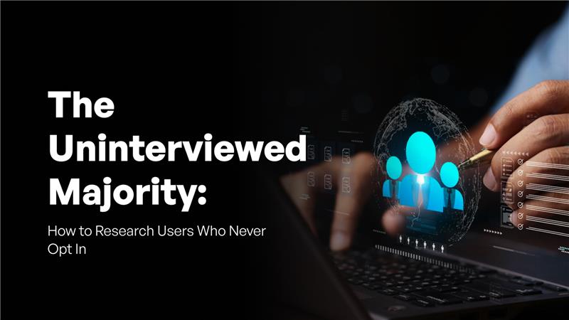 The Uninterviewed Majority: How to Research Users Who Never Opt In