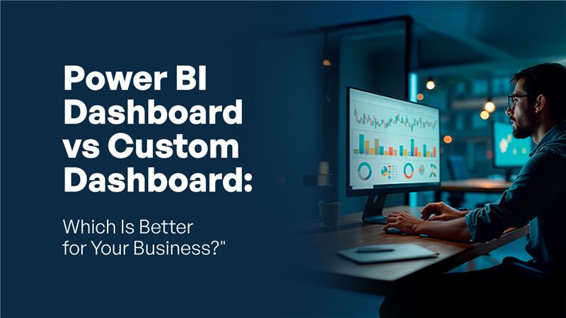 Power BI Dashboard vs Custom Dashboard: Which Is Better for Your Business?